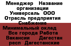 Менеджер › Название организации ­ Универсаль, ООО › Отрасль предприятия ­ Снабжение › Минимальный оклад ­ 1 - Все города Работа » Вакансии   . Дагестан респ.,Дагестанские Огни г.